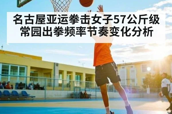 名古屋亚运拳击女子57公斤级常园出拳频率节奏变化分析 - williamhill