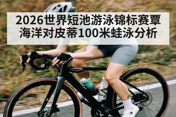 2026世界短池游泳锦标赛覃海洋对皮蒂100米蛙泳分析