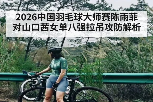2026中国羽毛球大师赛陈雨菲对山口茜女单八强拉吊攻防解析 - williamhill